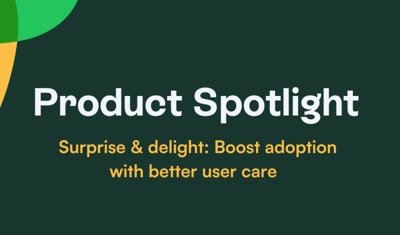 Product Spotlight - Surprise and delight: Boost adoption with better user care