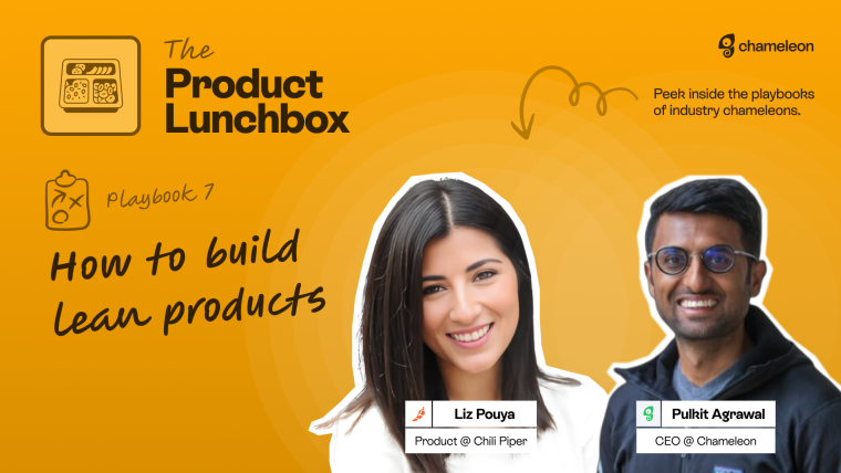 The Product Lunchbox, Playbook 7 — How to build Lean products, with Liz Pouya (Product @ Chili Piper) and Pulkit Agrawal (CEO @ Chameleon).